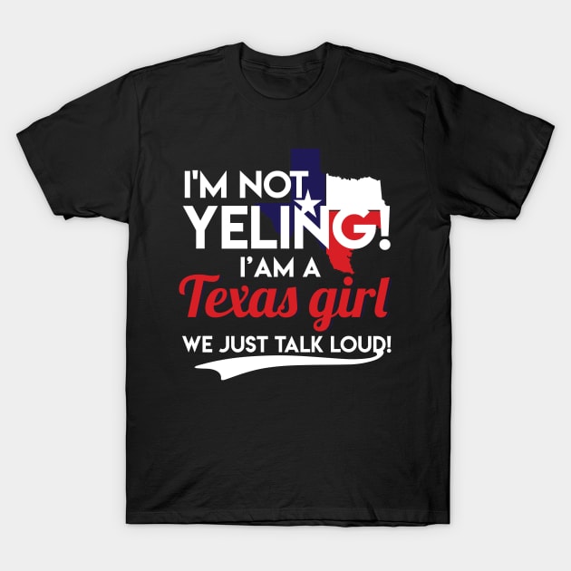 I'm Not Yelling I'm A Texas Girl Funny Texas Pride Texas Flag Gift T-Shirt by Otis Patrick